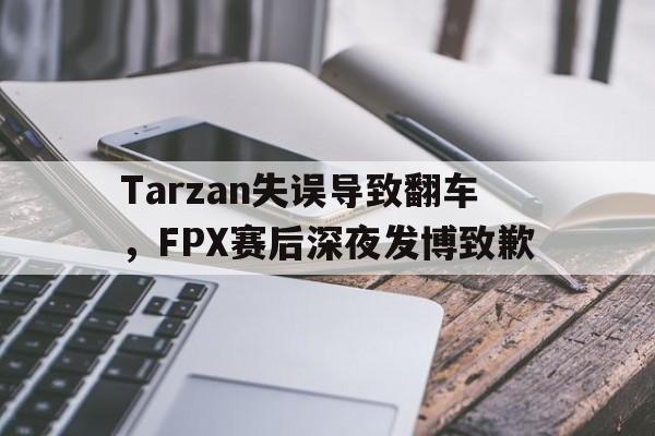 Tarzan失误导致翻车，FPX赛后深夜发博致歉