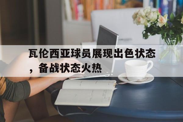 瓦伦西亚球员展现出色状态，备战状态火热