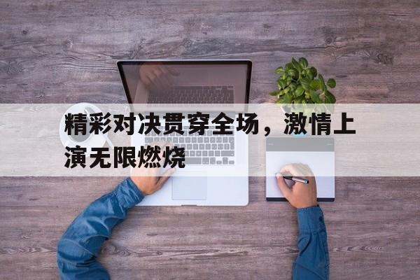 精彩对决贯穿全场，激情上演无限燃烧
