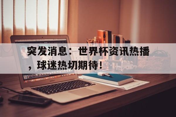 突发消息：世界杯资讯热播，球迷热切期待！